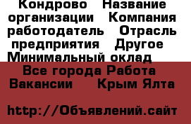 Кондрово › Название организации ­ Компания-работодатель › Отрасль предприятия ­ Другое › Минимальный оклад ­ 1 - Все города Работа » Вакансии   . Крым,Ялта